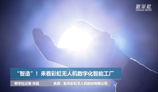 新华网：“智造”！来看彩虹无人机数字化智能工厂